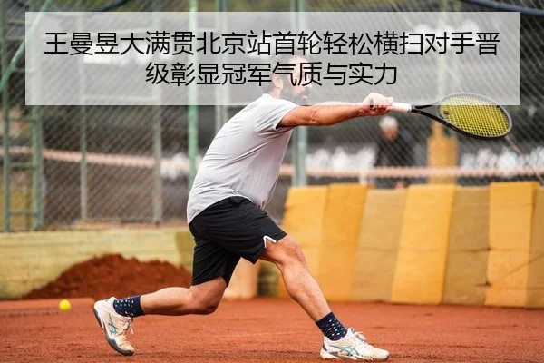 王曼昱大满贯北京站首轮轻松横扫对手晋级彰显冠军气质与实力